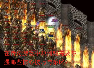 在传奇游戏中赚到钱需要掌握哪些核心技巧与策略? 在传奇游戏中赚到钱需要掌握哪些核心技巧与策略?