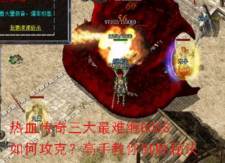 热血传奇三大最难缠BOSS如何攻克?高手教你制胜秘诀 热血传奇三大最难缠BOSS如何攻克?高手教你制胜秘诀