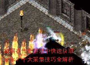 如何在传奇游戏中快速获取泉水?十大采集技巧全解析 如何在传奇游戏中快速获取泉水?十大采集技巧全解析