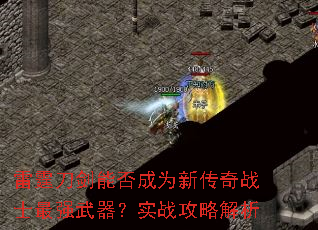 雷霆刀剑能否成为新传奇战士最强武器?实战攻略解析 雷霆刀剑能否成为新传奇战士最强武器?实战攻略解析