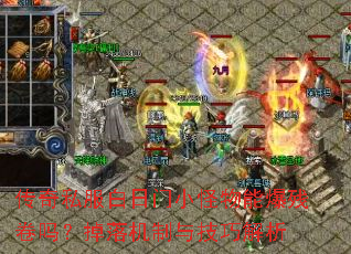 传奇私服白日门小怪物能爆残卷吗?掉落机制与技巧解析 传奇私服白日门小怪物能爆残卷吗?掉落机制与技巧解析