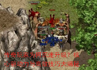 传奇玩家为何沉迷升级?核心驱动力与高效技巧大揭秘 传奇玩家为何沉迷升级?核心驱动力与高效技巧大揭秘