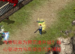 传奇玩家为何沉迷升级?核心驱动力与高效技巧大揭秘 传奇玩家为何沉迷升级?核心驱动力与高效技巧大揭秘