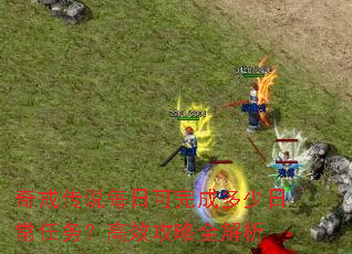 奇戒传说每日可完成多少日常任务?高效攻略全解析 奇戒传说每日可完成多少日常任务?高效攻略全解析