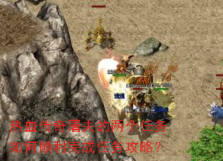 热血传奇屠夫的两个任务如何顺利完成任务攻略? 热血传奇屠夫的两个任务如何顺利完成任务攻略?