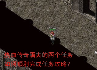 热血传奇屠夫的两个任务如何顺利完成任务攻略? 热血传奇屠夫的两个任务如何顺利完成任务攻略?