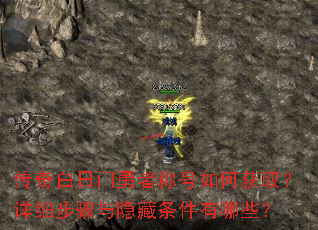 传奇白日门勇者称号如何获取?详细步骤与隐藏条件有哪些? 传奇白日门勇者称号如何获取?详细步骤与隐藏条件有哪些?
