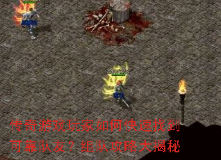 传奇游戏玩家如何快速找到可靠队友?组队攻略大揭秘 传奇游戏玩家如何快速找到可靠队友?组队攻略大揭秘