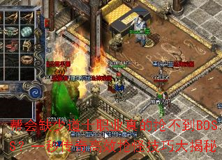 帮会缺少道士职业真的抢不到BOSS?一秒传奇高效抢怪技巧大揭秘 帮会缺少道士职业真的抢不到BOSS?一秒传奇高效抢怪技巧大揭秘