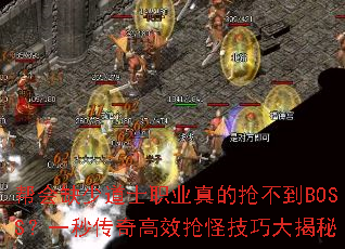 帮会缺少道士职业真的抢不到BOSS?一秒传奇高效抢怪技巧大揭秘 帮会缺少道士职业真的抢不到BOSS?一秒传奇高效抢怪技巧大揭秘