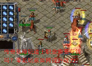 传奇私服玩道士职业需要花钱吗?零氪玩家如何提升战力? 传奇私服玩道士职业需要花钱吗?零氪玩家如何提升战力?