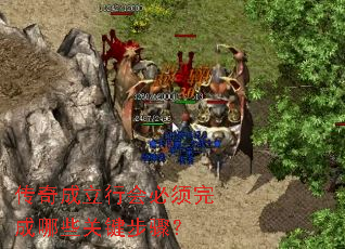 传奇成立行会必须完成哪些关键步骤? 传奇成立行会必须完成哪些关键步骤?