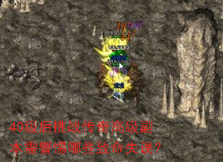 40级后挑战传奇高级副本需警惕哪些致命失误? 40级后挑战传奇高级副本需警惕哪些致命失误?