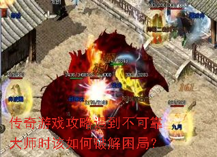 传奇游戏攻略遇到不可靠大师时该如何破解困局? 传奇游戏攻略遇到不可靠大师时该如何破解困局?