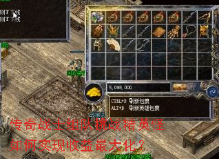 传奇战士组队挑战精英怪如何实现收益最大化? 传奇战士组队挑战精英怪如何实现收益最大化?