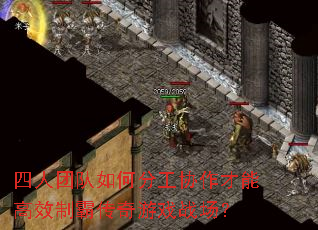 四人团队如何分工协作才能高效制霸传奇游戏战场? 四人团队如何分工协作才能高效制霸传奇游戏战场?