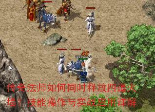 传奇法师如何同时释放四道火墙?技能操作与实战应用详解 传奇法师如何同时释放四道火墙?技能操作与实战应用详解