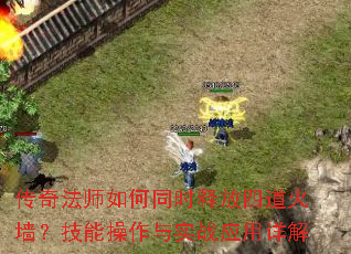 传奇法师如何同时释放四道火墙?技能操作与实战应用详解 传奇法师如何同时释放四道火墙?技能操作与实战应用详解