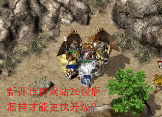 新开传奇网站26级后怎样才能更快升级? 新开传奇网站26级后怎样才能更快升级?