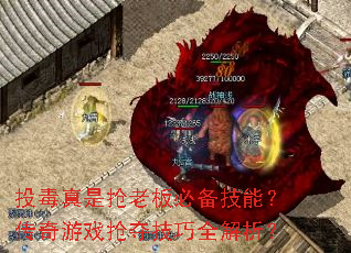 投毒真是抢老板必备技能?传奇游戏抢夺技巧全解析? 投毒真是抢老板必备技能?传奇游戏抢夺技巧全解析?