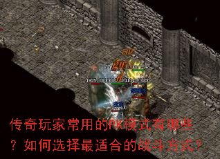 传奇玩家常用的PK模式有哪些?如何选择最适合的战斗方式? 传奇玩家常用的PK模式有哪些?如何选择最适合的战斗方式?