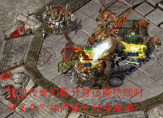 热血传奇幻影分身技能持续时间多久?如何提升分身效果? 热血传奇幻影分身技能持续时间多久?如何提升分身效果?