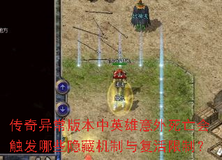 传奇异常版本中英雄意外死亡会触发哪些隐藏机制与复活限制? 传奇异常版本中英雄意外死亡会触发哪些隐藏机制与复活限制?