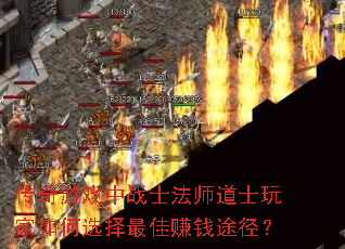 传奇游戏中战士法师道士玩家如何选择最佳赚钱途径? 传奇游戏中战士法师道士玩家如何选择最佳赚钱途径?