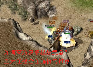 如何高效获取极品武器?五大途径全面解析与推荐 如何高效获取极品武器?五大途径全面解析与推荐