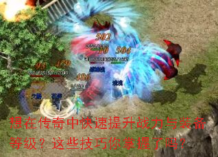 想在传奇中快速提升战力与装备等级?这些技巧你掌握了吗? 想在传奇中快速提升战力与装备等级?这些技巧你掌握了吗?
