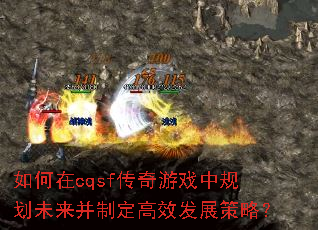 如何在cqsf传奇游戏中规划未来并制定高效发展策略? 如何在cqsf传奇游戏中规划未来并制定高效发展策略?