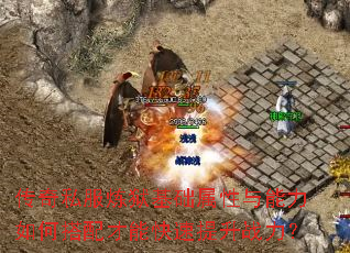 传奇私服炼狱基础属性与能力如何搭配才能快速提升战力? 传奇私服炼狱基础属性与能力如何搭配才能快速提升战力?