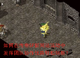 如何在传奇SF新网站活动中发挥团队协作优势轻松制胜? 如何在传奇SF新网站活动中发挥团队协作优势轻松制胜?