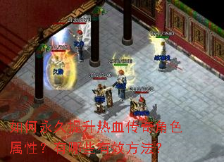 如何永久提升热血传奇角色属性?有哪些有效方法? 如何永久提升热血传奇角色属性?有哪些有效方法?