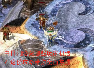 白日门隐藏哪些玩家机遇?这份攻略带你全面掌握 白日门隐藏哪些玩家机遇?这份攻略带你全面掌握