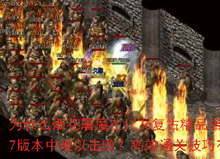 为什么烟花屠魔在1.76复古精品店1.7版本中难以击败?高效通关技巧有哪些? 为什么烟花屠魔在1.76复古精品店1.7版本中难以击败?高效通关技巧有哪些?