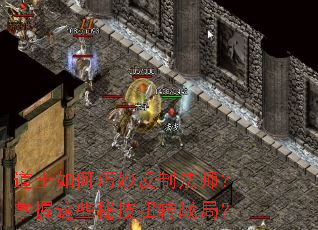 道士如何巧妙反制法师?掌握这些秘技扭转战局? 道士如何巧妙反制法师?掌握这些秘技扭转战局?