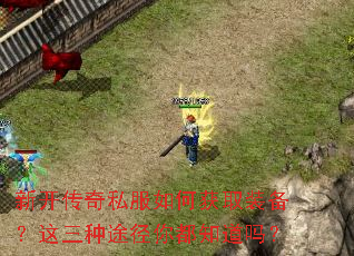 新开传奇私服如何获取装备?这三种途径你都知道吗? 新开传奇私服如何获取装备?这三种途径你都知道吗?