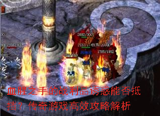 血腥之手的战利品诱惑能否抵挡?传奇游戏高效<a href=