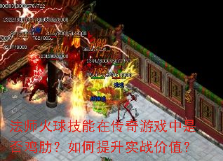 法师火球技能在传奇游戏中是否鸡肋?如何提升实战价值? 法师火球技能在传奇游戏中是否鸡肋?如何提升实战价值?