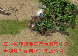 法师火球技能在传奇游戏中是否鸡肋?如何提升实战价值? 法师火球技能在传奇游戏中是否鸡肋?如何提升实战价值?