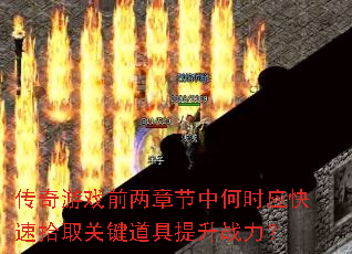 传奇游戏前两章节中何时应快速拾取关键道具提升战力? 传奇游戏前两章节中何时应快速拾取关键道具提升战力?