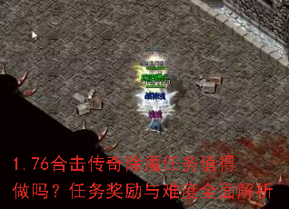 1.76合击传奇除魔任务值得做吗?任务奖励与难度全面解析 1.76合击传奇除魔任务值得做吗?任务奖励与难度全面解析