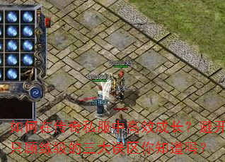 如何在传奇私服中高效成长?避开只顾练级的三大误区你知道吗? 如何在传奇私服中高效成长?避开只顾练级的三大误区你知道吗?