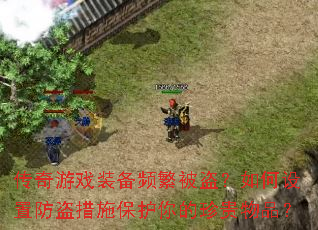 传奇游戏装备频繁被盗?如何设置防盗措施保护你的珍贵物品? 传奇游戏装备频繁被盗?如何设置防盗措施保护你的珍贵物品?