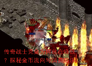 传奇战士克金为何总在烧钱?探秘金币流向与消费陷阱 传奇战士克金为何总在烧钱?探秘金币流向与消费陷阱