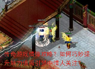 传奇游戏情缘攻略?如何巧妙提升魅力值吸引梦中情人关注? 传奇游戏情缘攻略?如何巧妙提升魅力值吸引梦中情人关注?