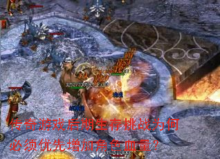 传奇游戏后期生存挑战为何必须优先增加角色血量? 传奇游戏后期生存挑战为何必须优先增加角色血量?