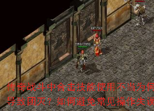 传奇战斗中合击技能使用不当为何容易导致团灭?如何避免常见操作失误? 传奇战斗中合击技能使用不当为何容易导致团灭?如何避免常见操作失误?