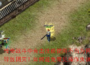 传奇战斗中合击技能使用不当为何容易导致团灭?如何避免常见操作失误? 传奇战斗中合击技能使用不当为何容易导致团灭?如何避免常见操作失误?
